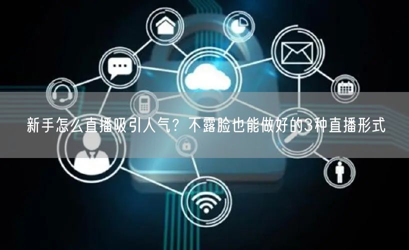 新手怎么直播吸引人气？不露脸也能做好的3种直播形式