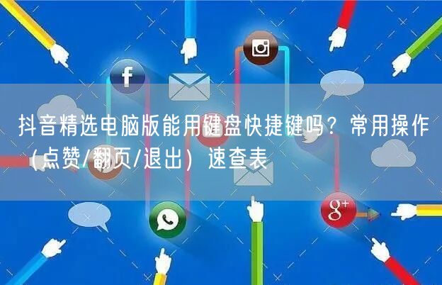 抖音精选电脑版能用键盘快捷键吗？常用操作（点赞/翻页/退出）