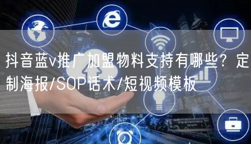 抖音蓝v推广加盟物料支持有哪些？定制海报/SOP话术/短视频模板