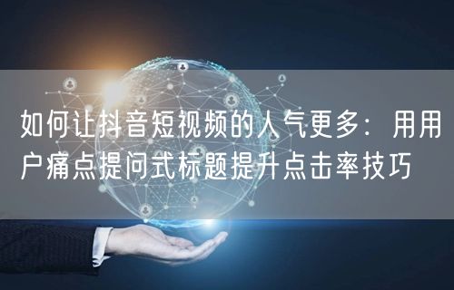 如何让抖音短视频的人气更多：用用户痛点提问式标题提升点击率技