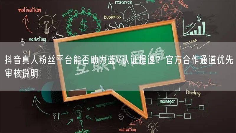 抖音真人粉丝平台能否助力蓝V认证提速？官方合作通道优先审核说