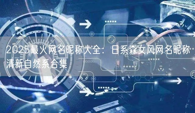 2025最火网名昵称大全：日系森女风网名昵称清新自然系合集