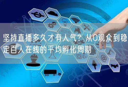 坚持直播多久才有人气？从0观众到稳定百人在线的平均孵化周期