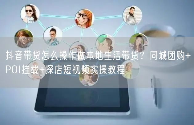抖音带货怎么操作做本地生活带货？同城团购+POI挂载+探店短视频实操教程