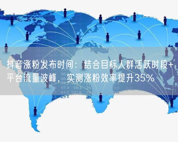抖音涨粉发布时间：结合目标人群活跃时段+平台流量波峰，实测涨