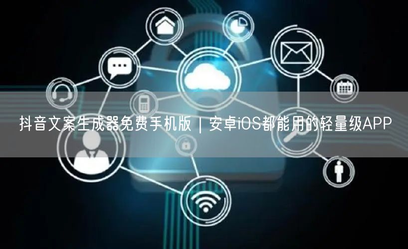 抖音文案生成器免费手机版｜安卓iOS都能用的轻量级APP