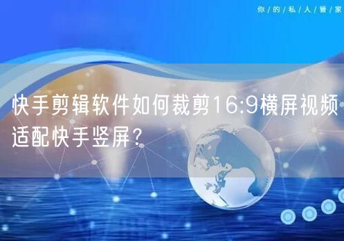 快手剪辑软件如何裁剪16:9横屏视频适配快手竖屏？