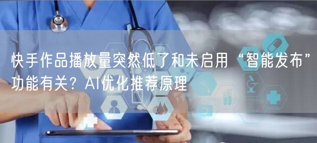 快手作品播放量突然低了和未启用“智能发布”功能有关？AI优化