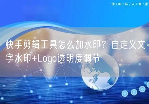 快手剪辑工具怎么加水印？自定义文字水印+Logo透明度调节