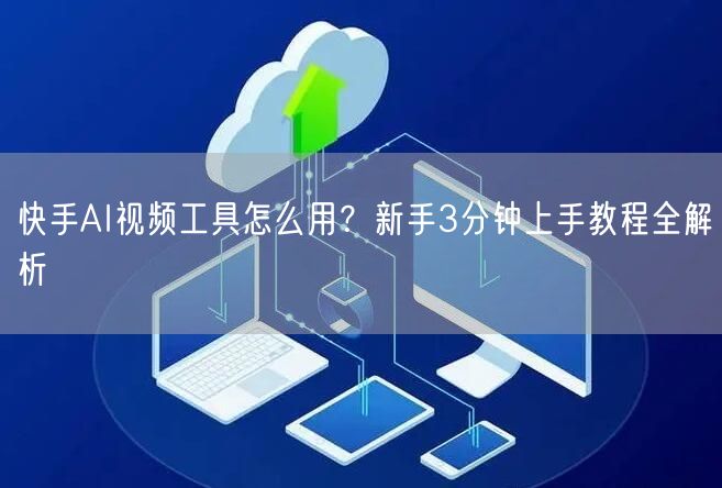 快手AI视频工具怎么用？新手3分钟上手教程全解析
