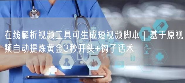 在线解析视频工具可生成短视频脚本｜基于原视频自动提炼黄金3秒