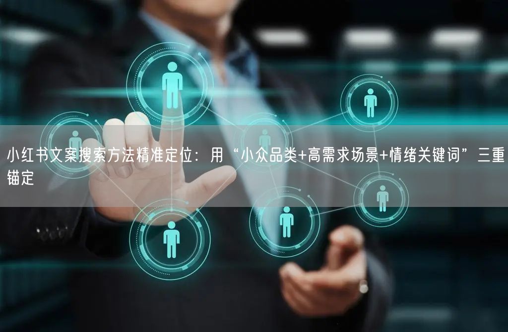 小红书文案搜索方法精准定位：用“小众品类+高需求场景+情绪关键词”三重锚定