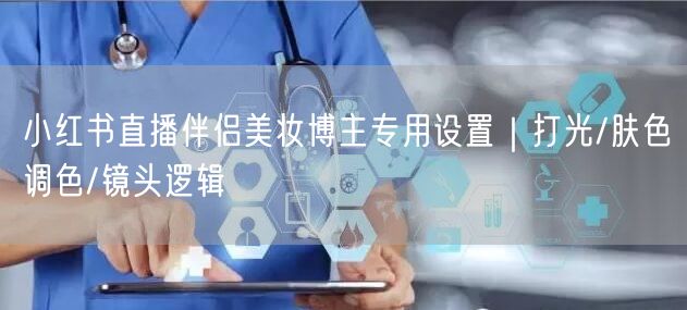 小红书直播伴侣美妆博主专用设置｜打光/肤色调色/镜头逻辑