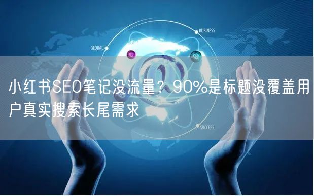 小红书SEO笔记没流量？90%是标题没覆盖用户真实搜索长尾需求