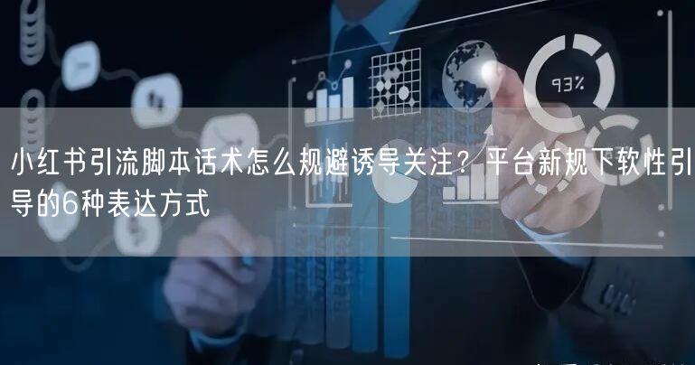 小红书引流脚本话术怎么规避诱导关注？平台新规下软性引导的6种