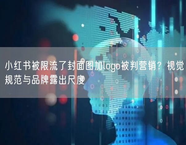 小红书被限流了封面图加logo被判营销？视觉规范与品牌露出尺