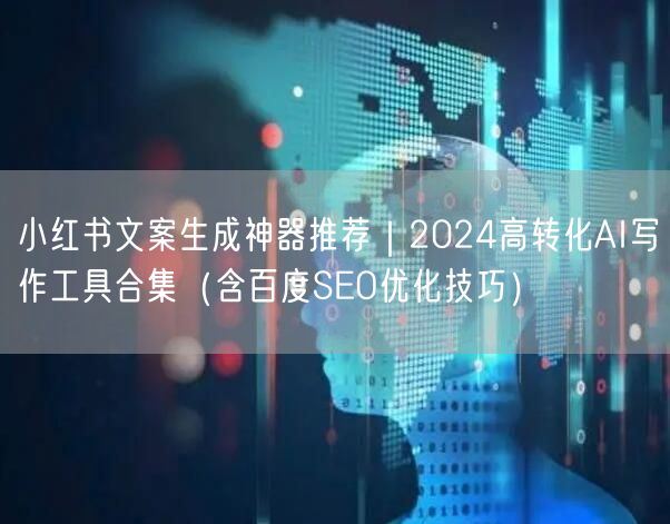 小红书文案生成神器推荐｜2024高转化AI写作工具合集（含百度SEO优化技巧）