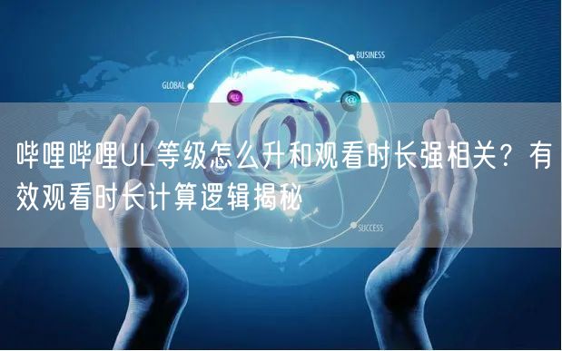 哔哩哔哩UL等级怎么升和观看时长强相关？有效观看时长计算逻辑