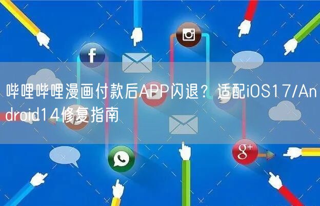 哔哩哔哩漫画付款后APP闪退？适配iOS17/Android