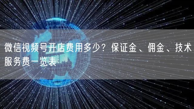 微信视频号开店费用多少？保证金、佣金、技术服务费一览表