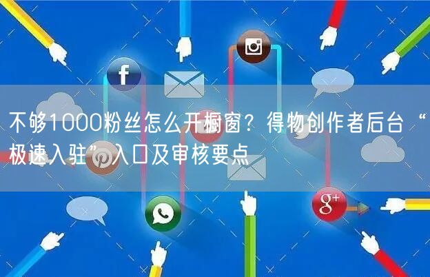 不够1000粉丝怎么开橱窗？得物创作者后台“极速入驻”入口及审核要点