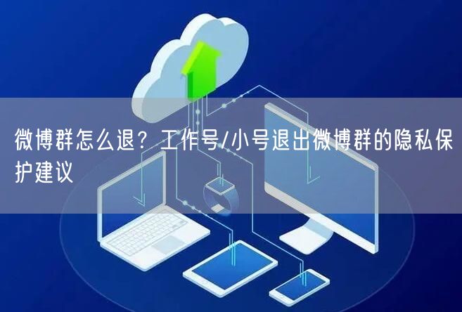 微博群怎么退？工作号/小号退出微博群的隐私保护建议