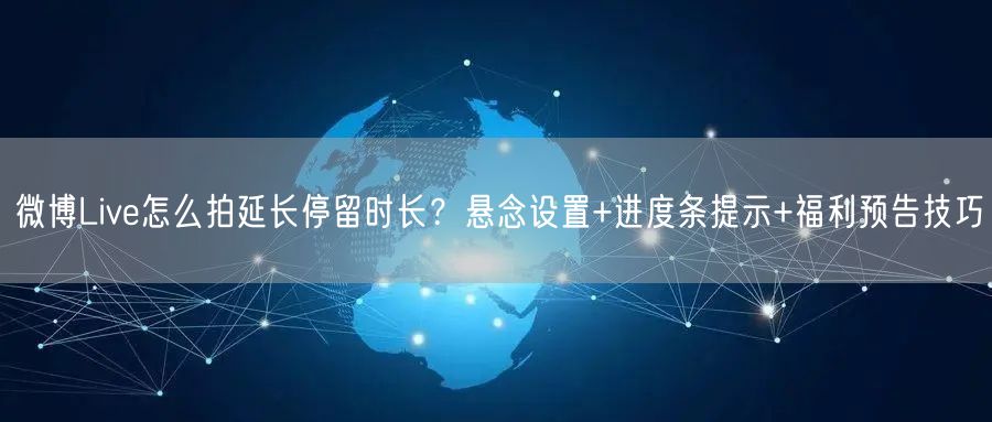微博Live怎么拍延长停留时长？悬念设置+进度条提示+福利预