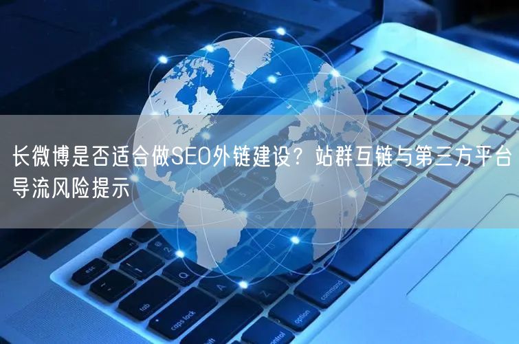 长微博是否适合做SEO外链建设？站群互链与第三方平台导流风险