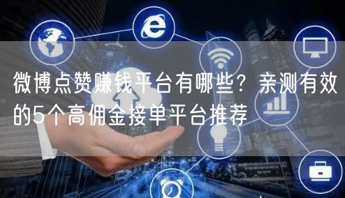 微博点赞赚钱平台有哪些？亲测有效的5个高佣金接单平台推荐