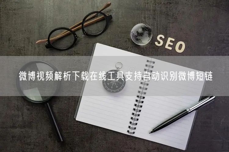 微博视频解析下载在线工具支持自动识别微博短链