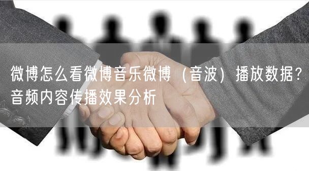 微博怎么看微博音乐微博（音波）播放数据？音频内容传播效果分析