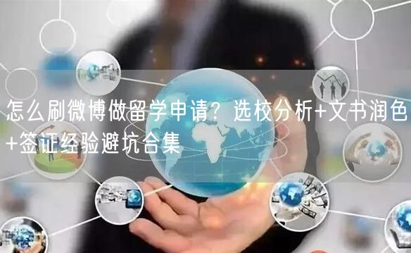怎么刷微博做留学申请？选校分析+文书润色+签证经验避坑合集