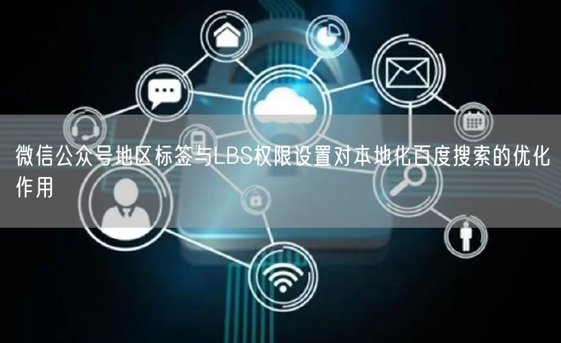 微信公众号地区标签与LBS权限设置对本地化百度搜索的优化作用