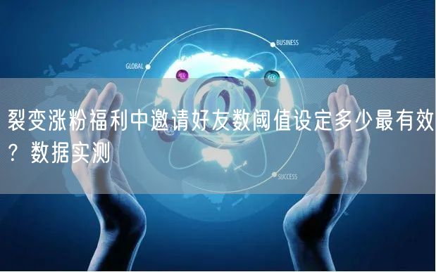 裂变涨粉福利中邀请好友数阈值设定多少最有效？数据实测