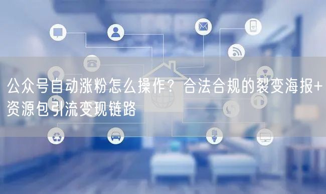 公众号自动涨粉怎么操作？合法合规的裂变海报+资源包引流变现链路