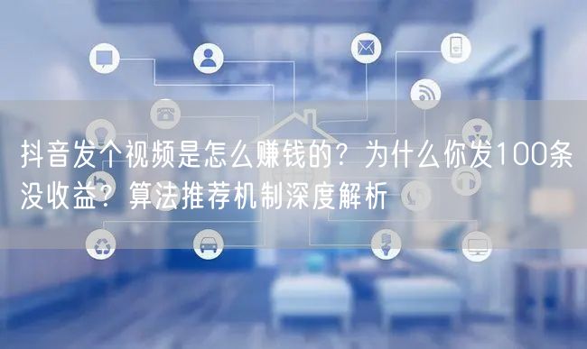 抖音发个视频是怎么赚钱的？为什么你发100条没收益？算法推荐