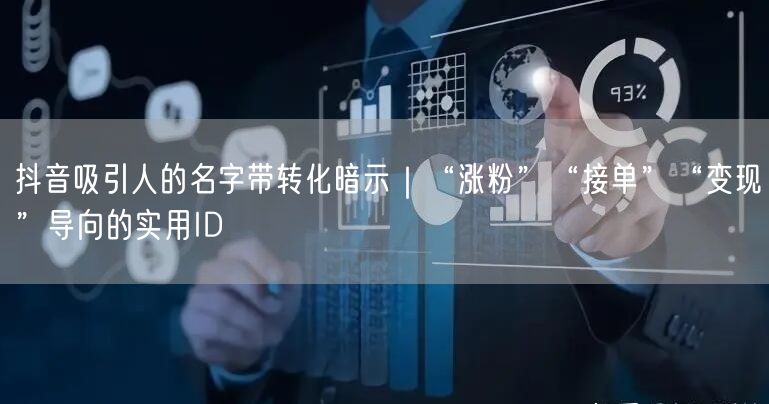 抖音吸引人的名字带转化暗示｜“涨粉”“接单”“变现”导向的实