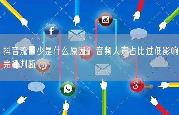 抖音流量少是什么原因？音频人声占比过低影响完播判断