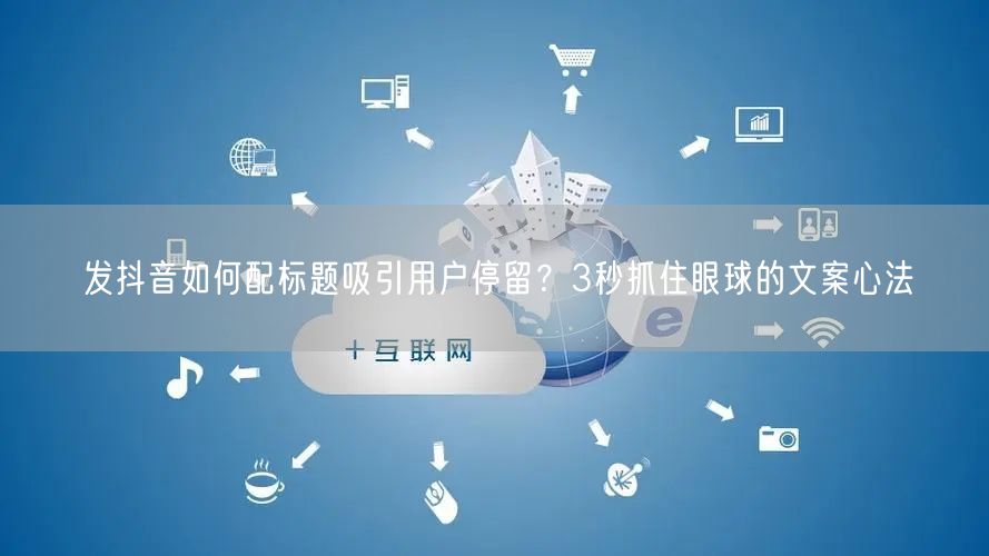 发抖音如何配标题吸引用户停留？3秒抓住眼球的文案心法