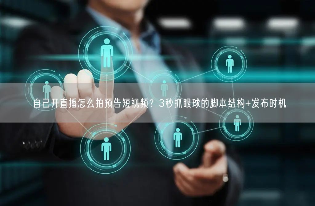 自己开直播怎么拍预告短视频？3秒抓眼球的脚本结构+发布时机
