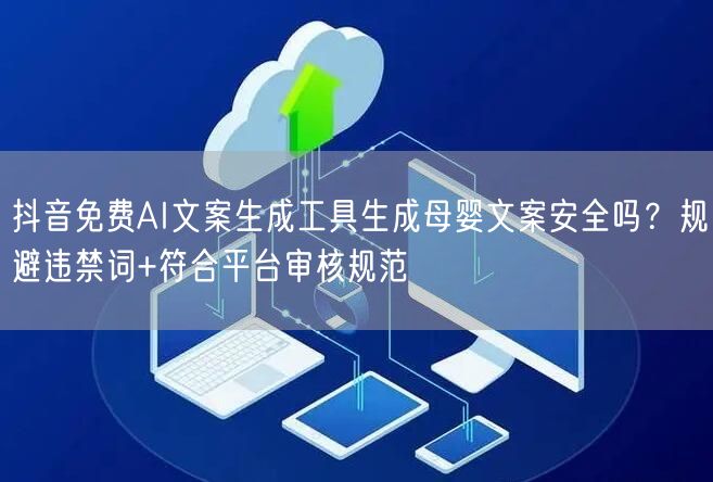 抖音免费AI文案生成工具生成母婴文案安全吗？规避违禁词+符合