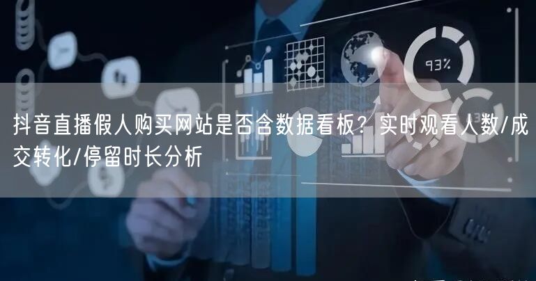 抖音直播假人购买网站是否含数据看板？实时观看人数/成交转化/