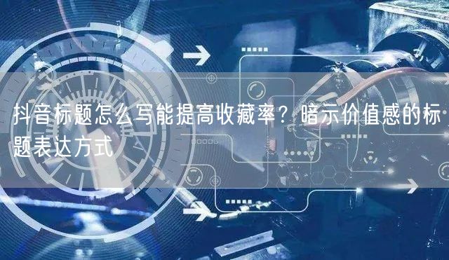 抖音标题怎么写能提高收藏率？暗示价值感的标题表达方式