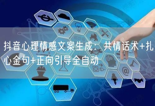 抖音心理情感文案生成:共情话术+扎心金句+正向引导全自动
