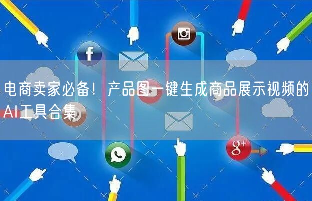 电商卖家必备！产品图一键生成商品展示视频的AI工具合集