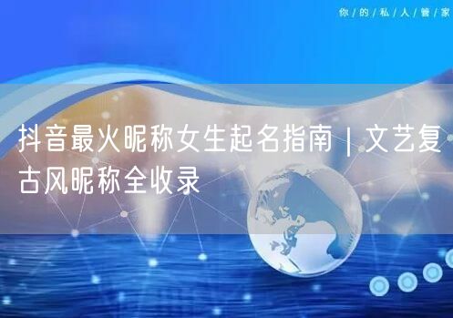 抖音最火昵称女生起名指南|文艺复古风昵称全收录