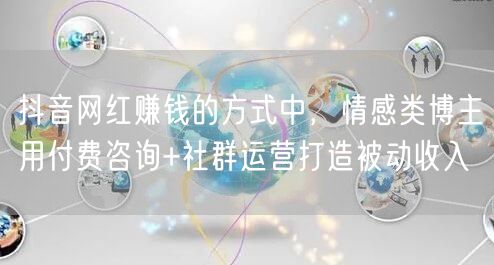 抖音网红赚钱的方式中,情感类博主用付费咨询+社群运营打造被动