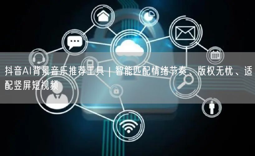 抖音AI背景音乐推荐工具|智能匹配情绪节奏、版权无忧、适配竖