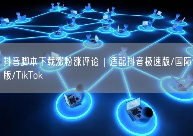 抖音脚本下载涨粉涨评论｜适配抖音极速版/国际版/TikTok
