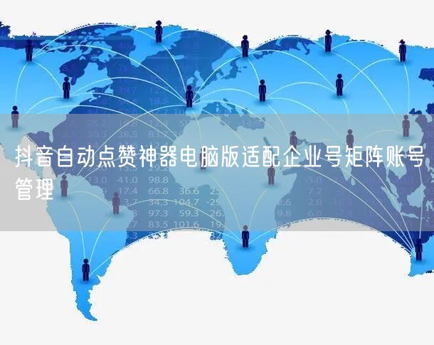 抖音自动点赞神器电脑版适配企业号矩阵账号管理